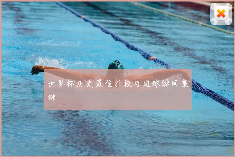 世界杯历史最佳扑救与进球瞬间集锦