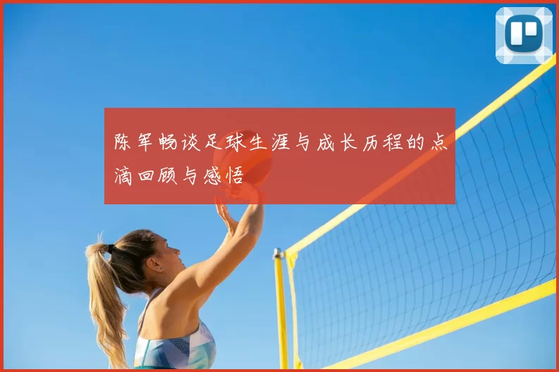 陈军畅谈足球生涯与成长历程的点滴回顾与感悟
