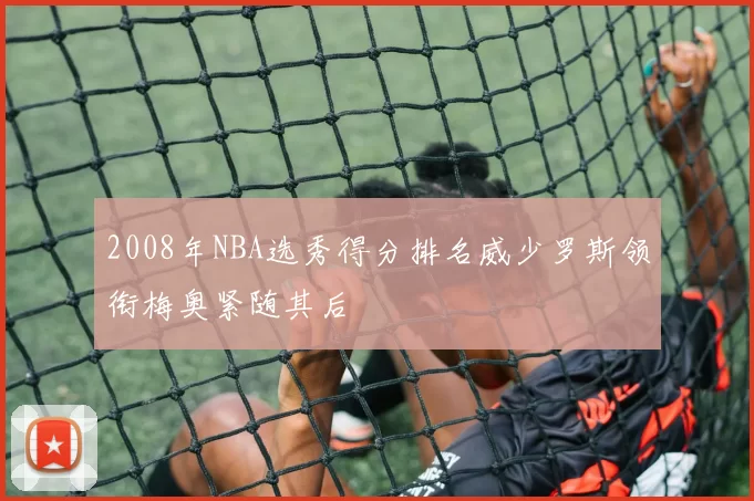 2008年NBA选秀得分排名威少罗斯领衔梅奥紧随其后