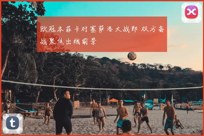 欧冠本菲卡对塞萨洛大战即 双方备战聚焦出线前景