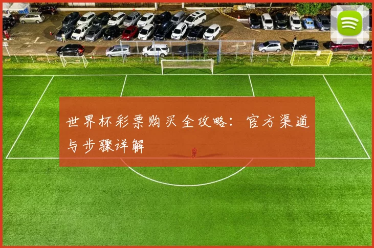 世界杯彩票购买全攻略:官方渠道与步骤详解