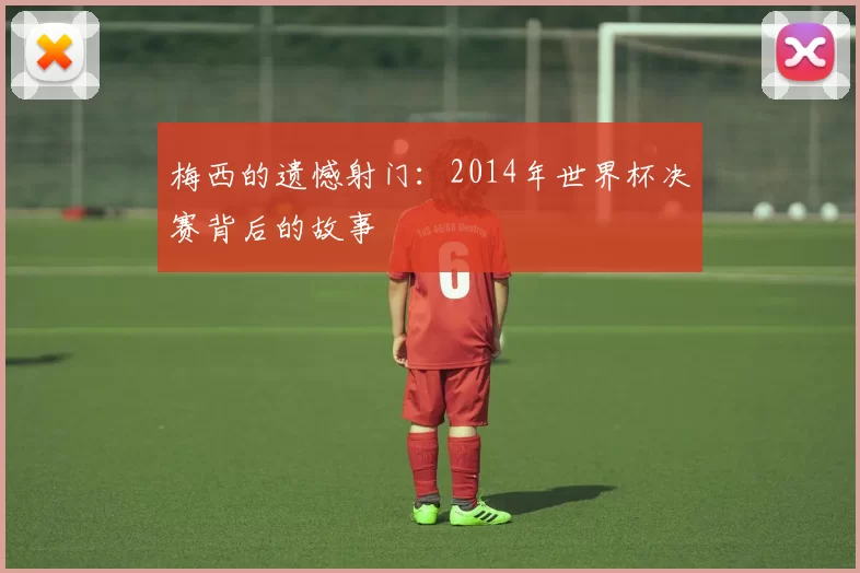 梅西的遗憾射门:2014年世界杯决赛背后的故事