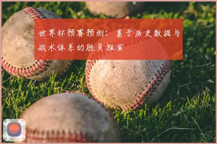 世界杯预赛预测:基于历史数据与战术体系的胜负推演