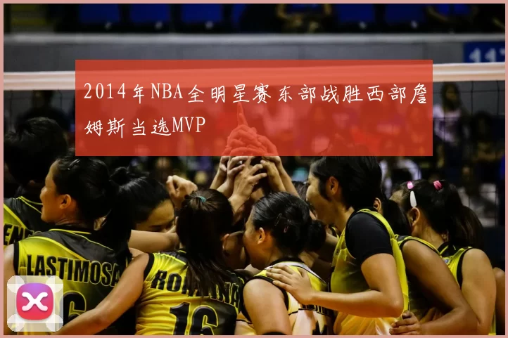 2014年NBA全明星赛东部战胜西部詹姆斯当选MVP