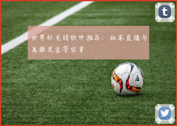 世界杯竞猜软件推荐:独家直播与高额奖金等你拿