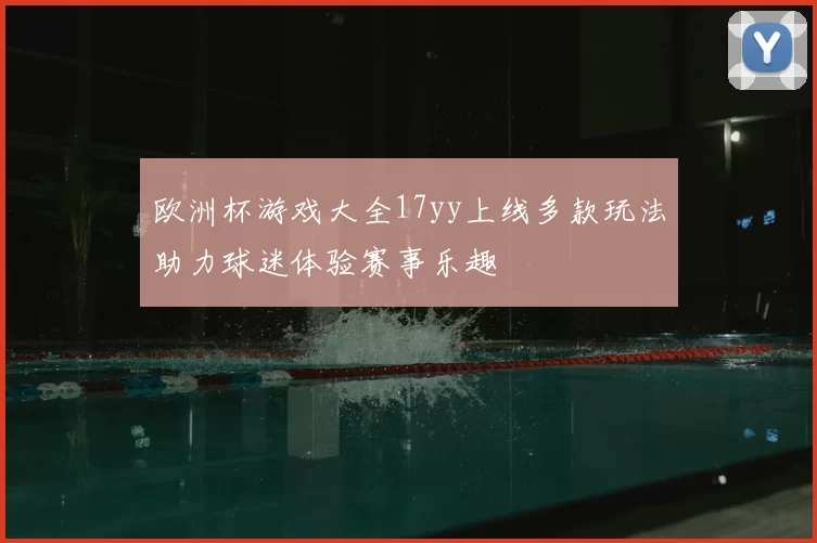 欧洲杯游戏大全17yy上线多款玩法助力球迷体验赛事乐趣