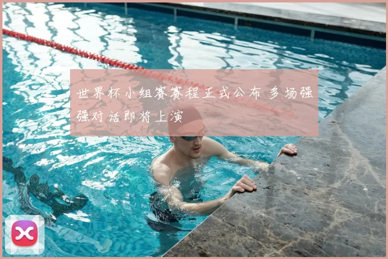 世界杯小组赛赛程正式公布 多场强强对话即将上演