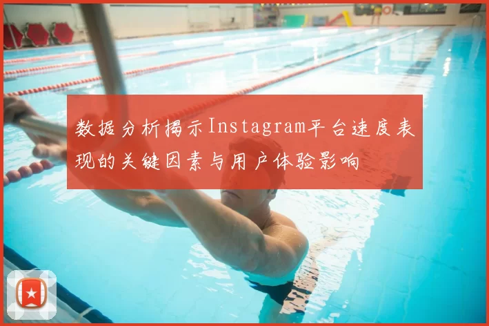 数据分析揭示Instagram平台速度表现的关键因素与用户体验影响