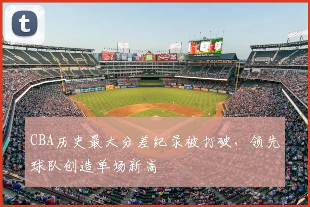 CBA历史最大分差纪录被打破,领先球队创造单场新高
