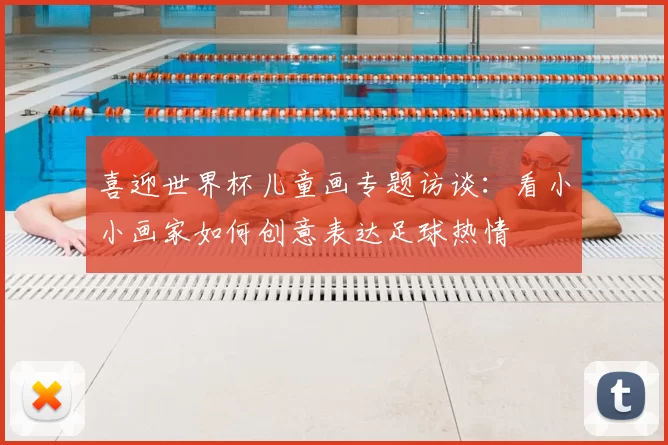 喜迎世界杯儿童画专题访谈:看小小画家如何创意表达足球热情