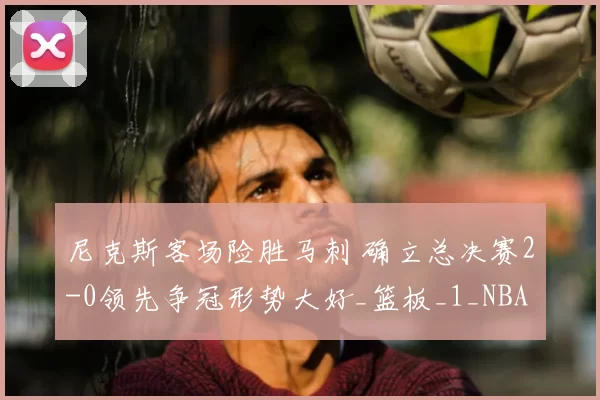 尼克斯客场险胜马刺 确立总决赛2-0领先争冠形势大好_篮板_1_NBA
