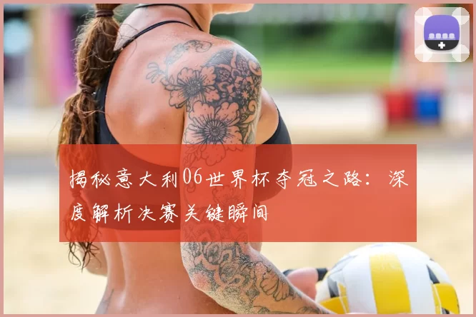 揭秘意大利06世界杯夺冠之路：深度解析决赛关键瞬间