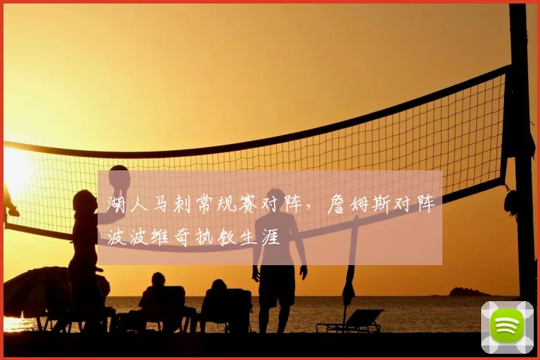湖人马刺常规赛对阵,詹姆斯对阵波波维奇执教生涯