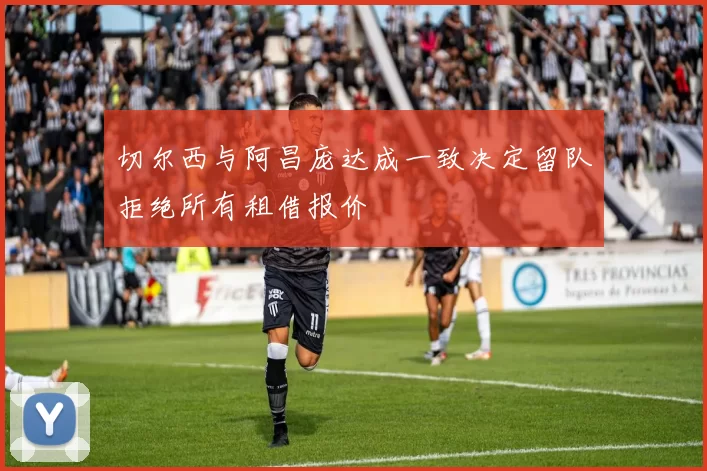 切尔西与阿昌庞达成一致决定留队拒绝所有租借报价