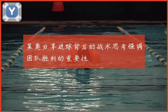 莱奥分享进球背后的战术思考强调团队胜利的重要性