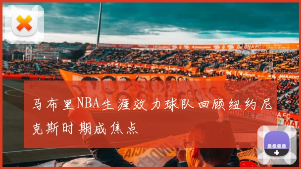 马布里NBA生涯效力球队回顾纽约尼克斯时期成焦点