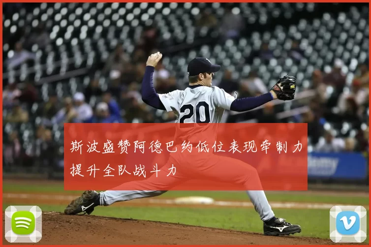 斯波盛赞阿德巴约低位表现牵制力提升全队战斗力