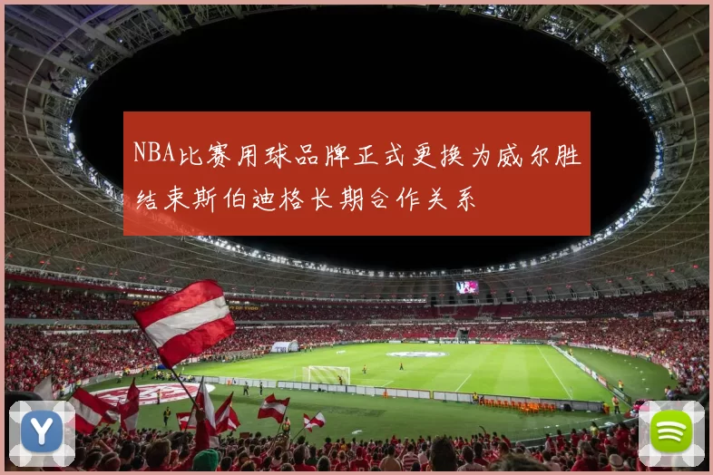 NBA比赛用球品牌正式更换为威尔胜结束斯伯迪格长期合作关系