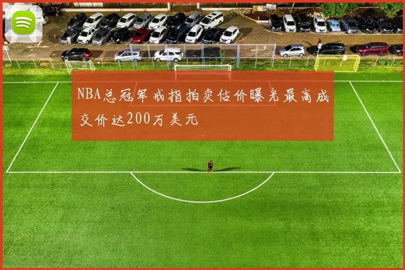 NBA总冠军戒指拍卖估价曝光最高成交价达200万美元