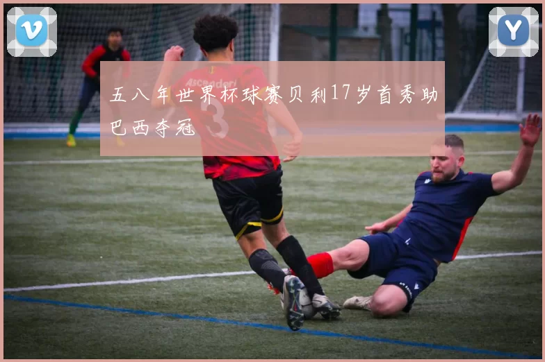 五八年世界杯球赛贝利17岁首秀助巴西夺冠