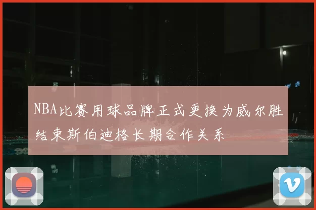 NBA比赛用球品牌正式更换为威尔胜结束斯伯迪格长期合作关系