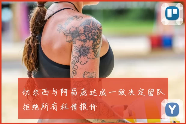 切尔西与阿昌庞达成一致决定留队拒绝所有租借报价