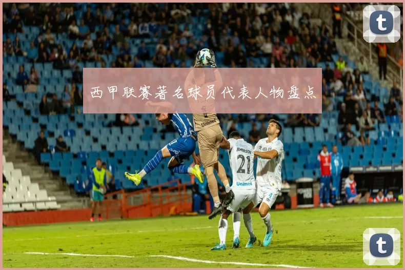西甲联赛著名球员代表人物盘点