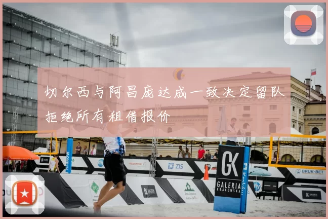 切尔西与阿昌庞达成一致决定留队拒绝所有租借报价