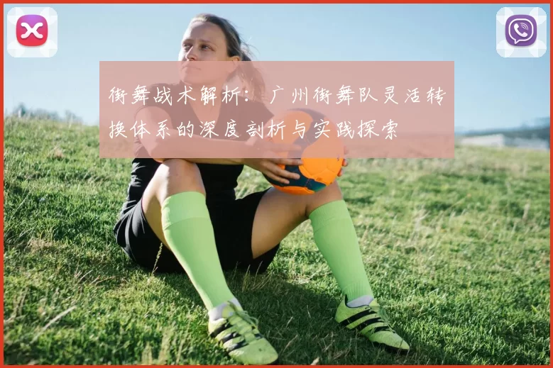 街舞战术解析：广州街舞队灵活转换体系的深度剖析与实践探索