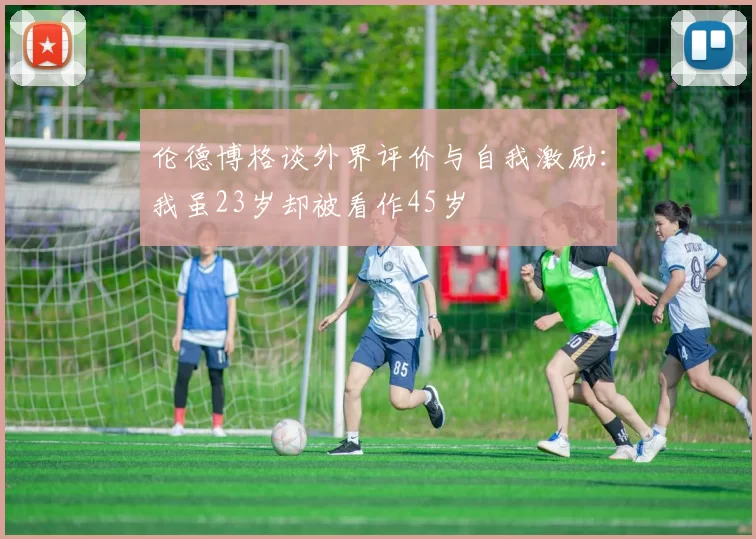 伦德博格谈外界评价与自我激励:我虽23岁却被看作45岁