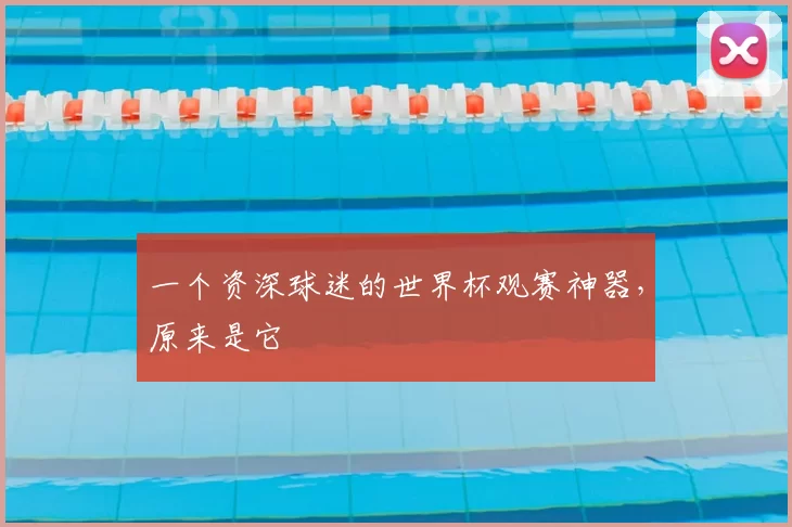 一个资深球迷的世界杯观赛神器,原来是它