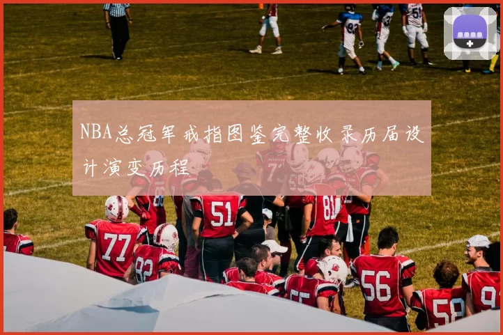 NBA总冠军戒指图鉴完整收录历届设计演变历程