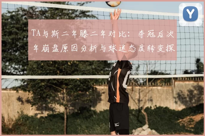 TA与斯二年滕二年对比：夺冠后次年崩盘原因分析与球迷态度转变探讨