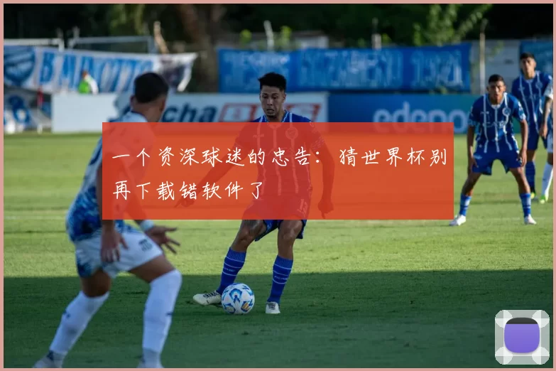 一个资深球迷的忠告：猜世界杯别再下载错软件了