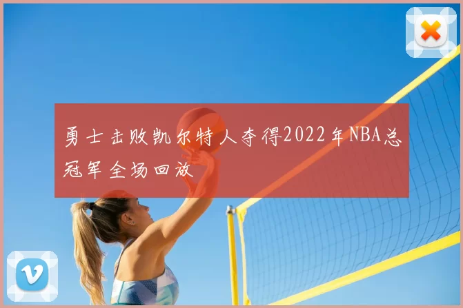 勇士击败凯尔特人夺得2022年NBA总冠军全场回放