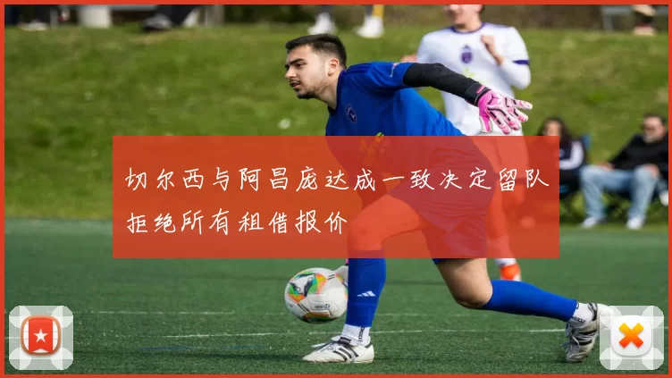 切尔西与阿昌庞达成一致决定留队拒绝所有租借报价