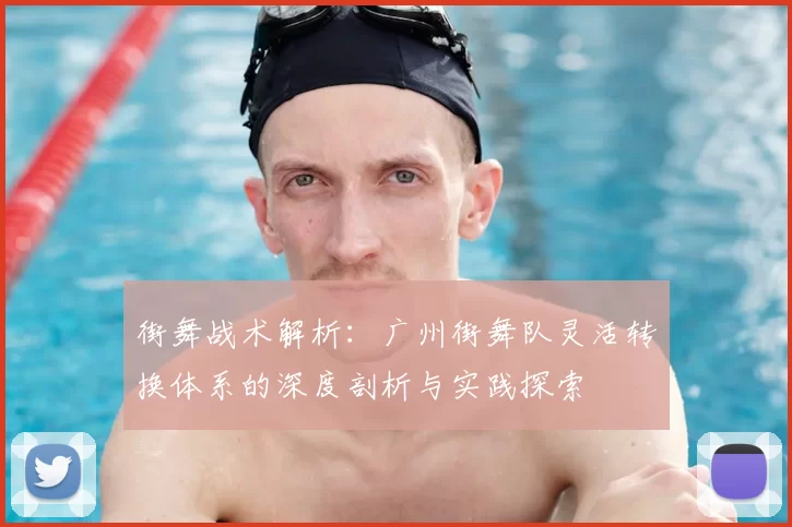 街舞战术解析:广州街舞队灵活转换体系的深度剖析与实践探索