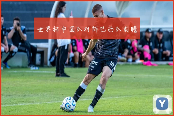 世界杯中国队对阵巴西队前瞻