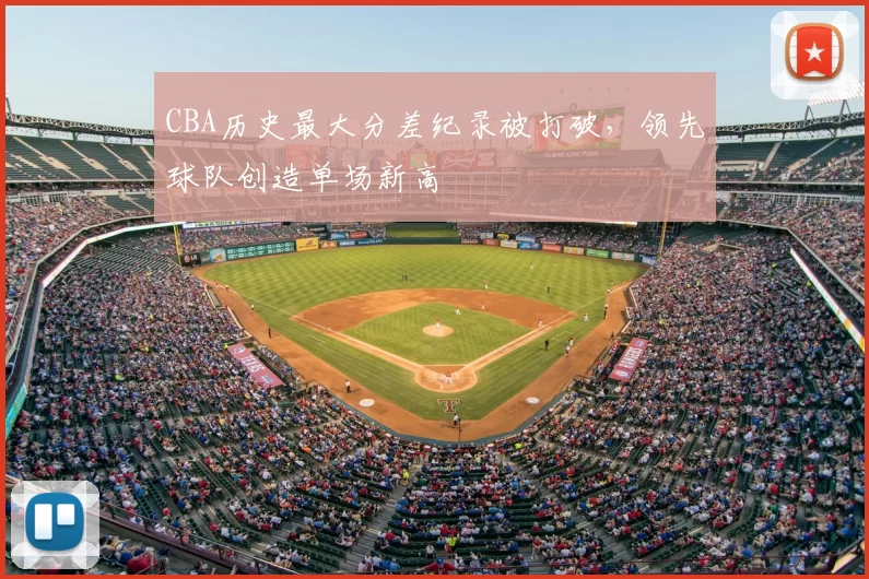 CBA历史最大分差纪录被打破,领先球队创造单场新高