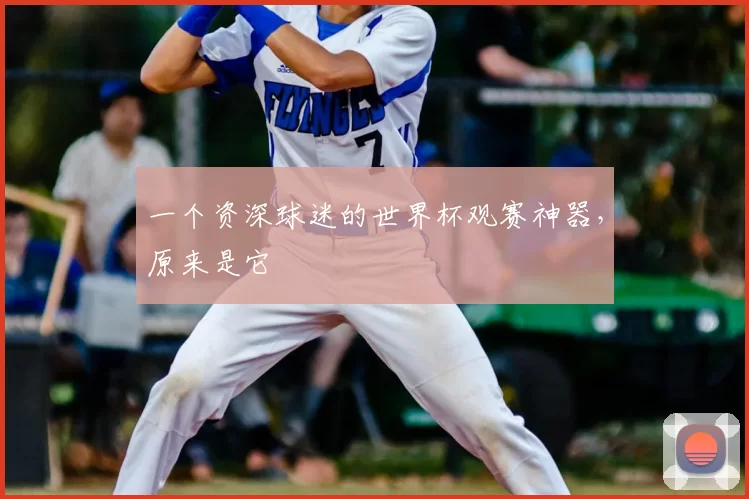 一个资深球迷的世界杯观赛神器,原来是它