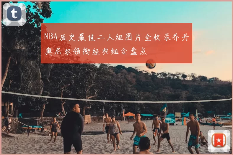 NBA历史最佳二人组图片全收录乔丹奥尼尔领衔经典组合盘点