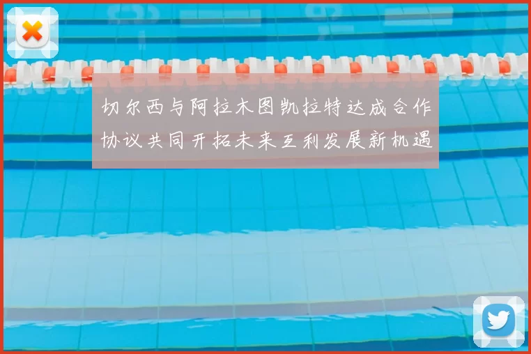 切尔西与阿拉木图凯拉特达成合作协议共同开拓未来互利发展新机遇