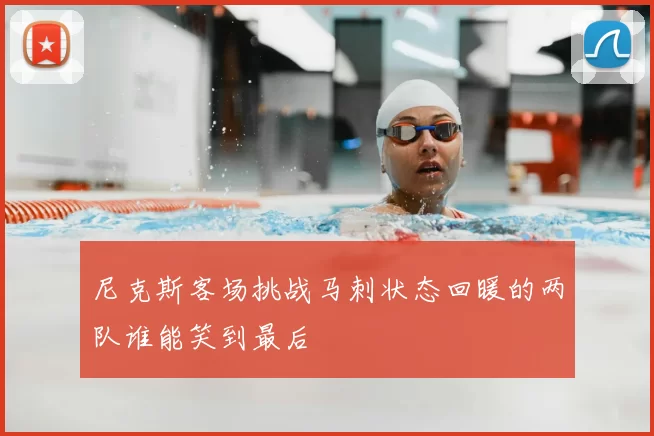 尼克斯客场挑战马刺状态回暖的两队谁能笑到最后