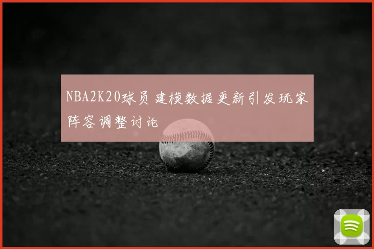 NBA2K20球员建模数据更新引发玩家阵容调整讨论